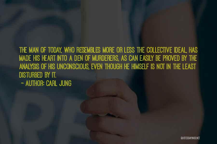 Carl Jung Quotes: The Man Of Today, Who Resembles More Or Less The Collective Ideal, Has Made His Heart Into A Den Of