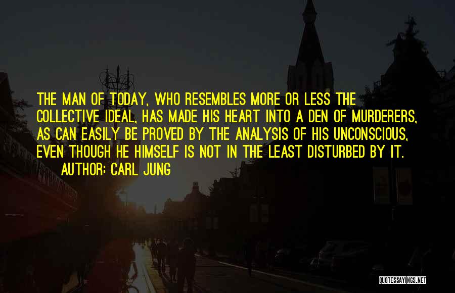 Carl Jung Quotes: The Man Of Today, Who Resembles More Or Less The Collective Ideal, Has Made His Heart Into A Den Of