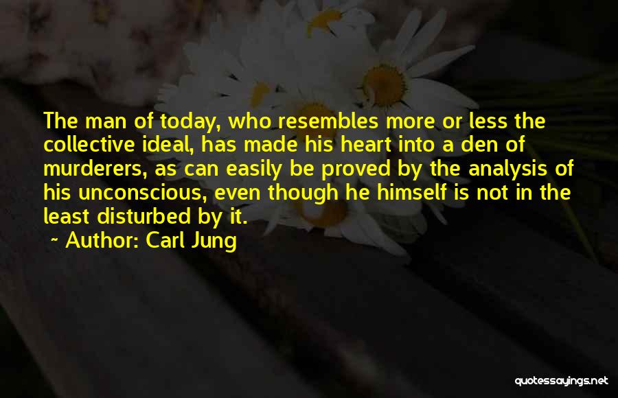 Carl Jung Quotes: The Man Of Today, Who Resembles More Or Less The Collective Ideal, Has Made His Heart Into A Den Of