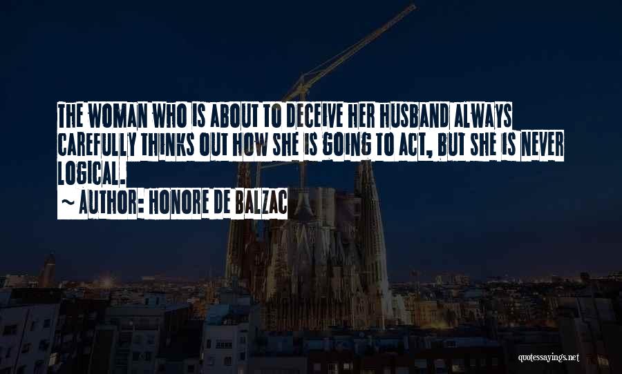 Honore De Balzac Quotes: The Woman Who Is About To Deceive Her Husband Always Carefully Thinks Out How She Is Going To Act, But