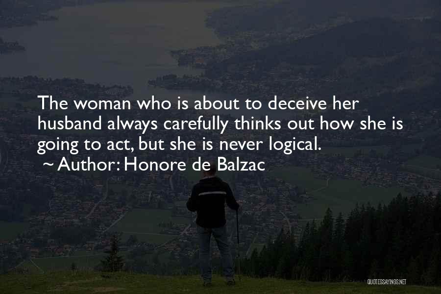 Honore De Balzac Quotes: The Woman Who Is About To Deceive Her Husband Always Carefully Thinks Out How She Is Going To Act, But