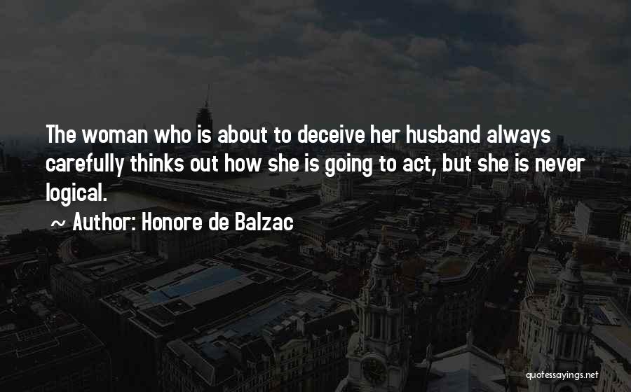 Honore De Balzac Quotes: The Woman Who Is About To Deceive Her Husband Always Carefully Thinks Out How She Is Going To Act, But