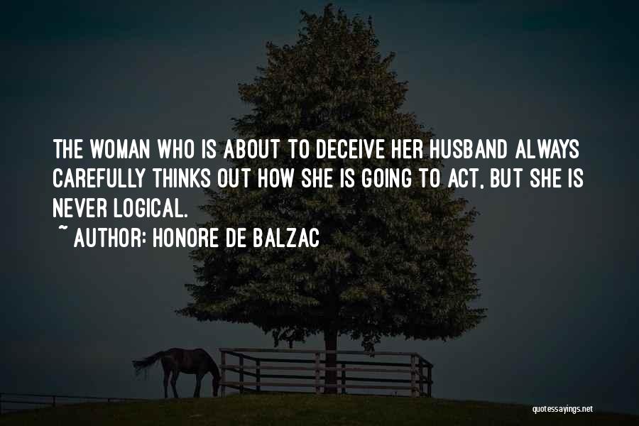 Honore De Balzac Quotes: The Woman Who Is About To Deceive Her Husband Always Carefully Thinks Out How She Is Going To Act, But