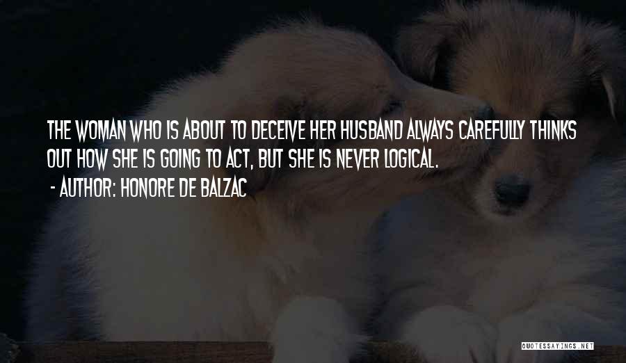 Honore De Balzac Quotes: The Woman Who Is About To Deceive Her Husband Always Carefully Thinks Out How She Is Going To Act, But