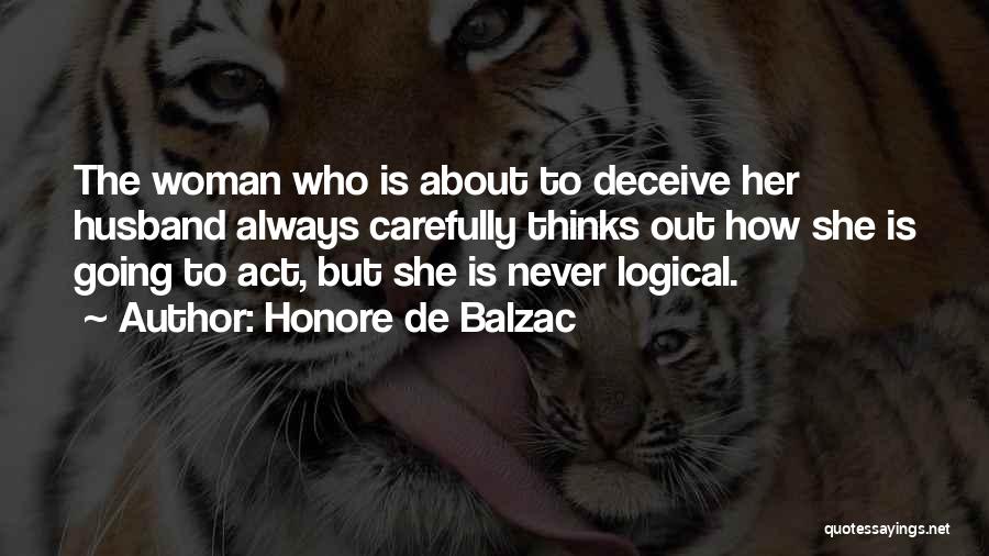 Honore De Balzac Quotes: The Woman Who Is About To Deceive Her Husband Always Carefully Thinks Out How She Is Going To Act, But