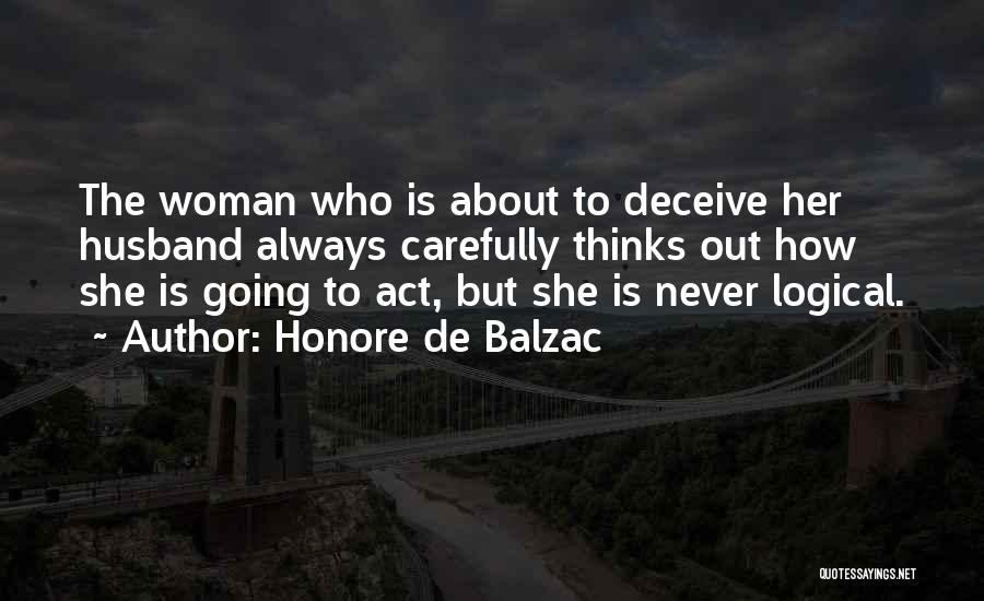 Honore De Balzac Quotes: The Woman Who Is About To Deceive Her Husband Always Carefully Thinks Out How She Is Going To Act, But