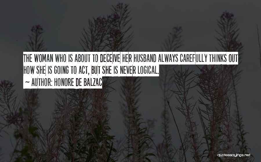 Honore De Balzac Quotes: The Woman Who Is About To Deceive Her Husband Always Carefully Thinks Out How She Is Going To Act, But