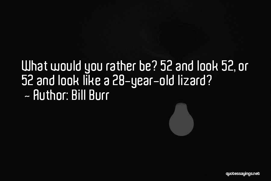 Bill Burr Quotes: What Would You Rather Be? 52 And Look 52, Or 52 And Look Like A 28-year-old Lizard?