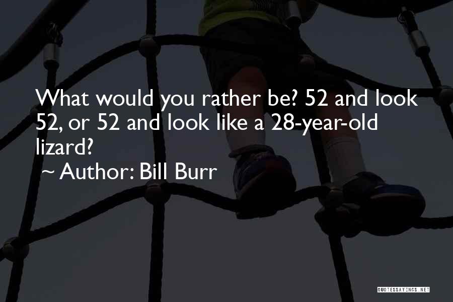 Bill Burr Quotes: What Would You Rather Be? 52 And Look 52, Or 52 And Look Like A 28-year-old Lizard?