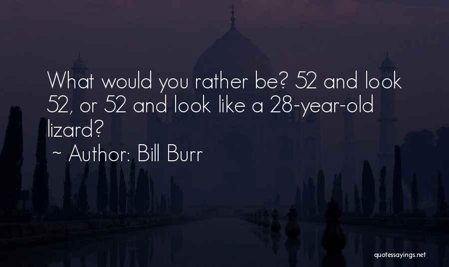 Bill Burr Quotes: What Would You Rather Be? 52 And Look 52, Or 52 And Look Like A 28-year-old Lizard?