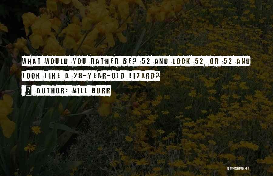 Bill Burr Quotes: What Would You Rather Be? 52 And Look 52, Or 52 And Look Like A 28-year-old Lizard?