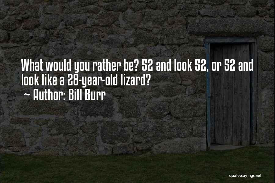 Bill Burr Quotes: What Would You Rather Be? 52 And Look 52, Or 52 And Look Like A 28-year-old Lizard?