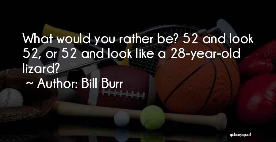 Bill Burr Quotes: What Would You Rather Be? 52 And Look 52, Or 52 And Look Like A 28-year-old Lizard?