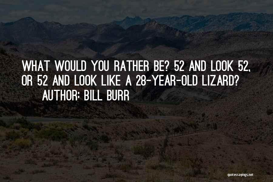 Bill Burr Quotes: What Would You Rather Be? 52 And Look 52, Or 52 And Look Like A 28-year-old Lizard?