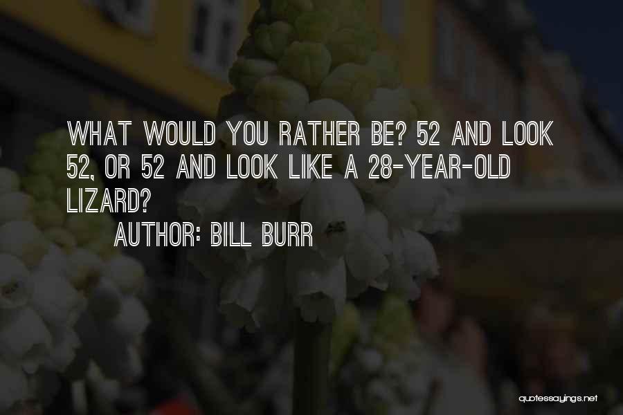 Bill Burr Quotes: What Would You Rather Be? 52 And Look 52, Or 52 And Look Like A 28-year-old Lizard?