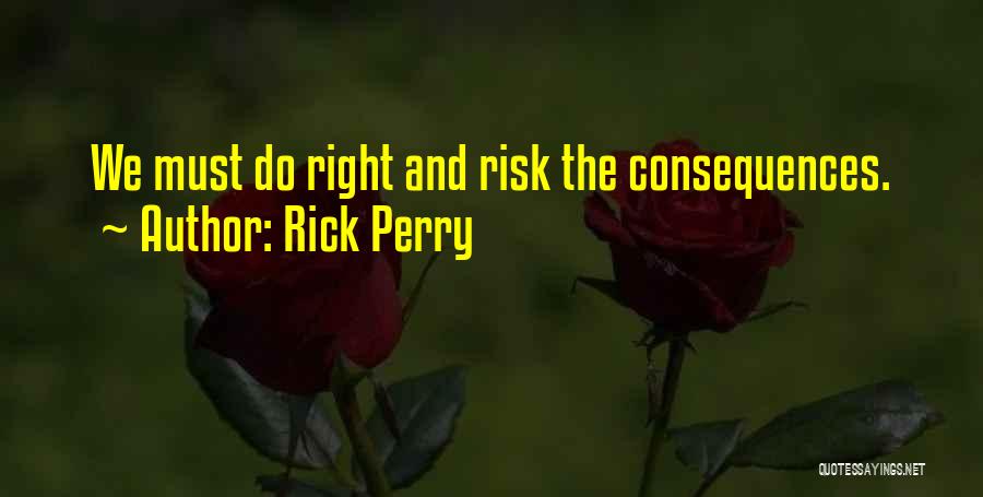 Rick Perry Quotes: We Must Do Right And Risk The Consequences.