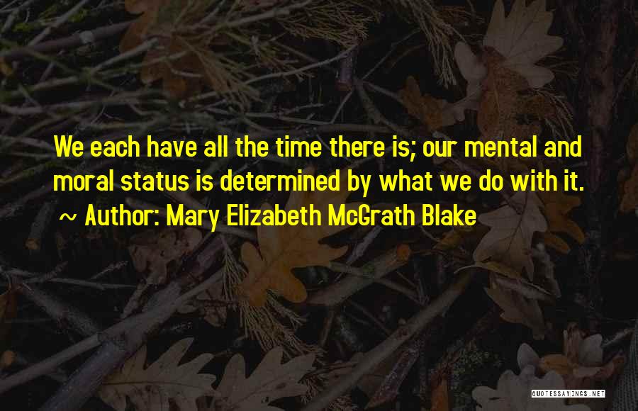 Mary Elizabeth McGrath Blake Quotes: We Each Have All The Time There Is; Our Mental And Moral Status Is Determined By What We Do With