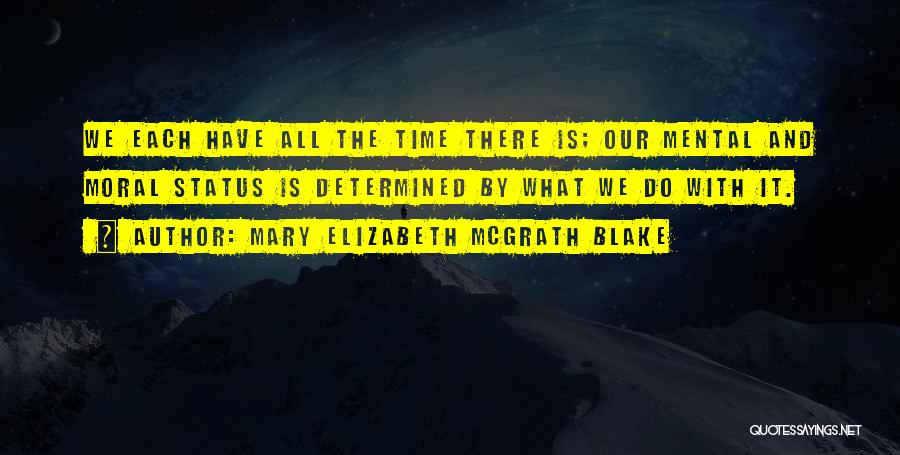 Mary Elizabeth McGrath Blake Quotes: We Each Have All The Time There Is; Our Mental And Moral Status Is Determined By What We Do With