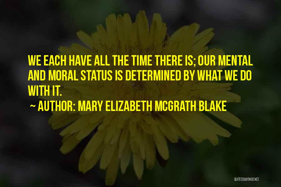 Mary Elizabeth McGrath Blake Quotes: We Each Have All The Time There Is; Our Mental And Moral Status Is Determined By What We Do With