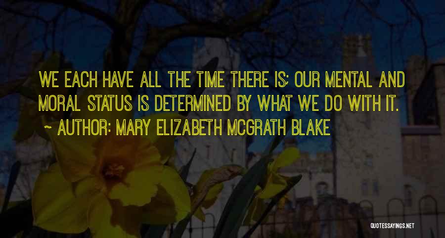 Mary Elizabeth McGrath Blake Quotes: We Each Have All The Time There Is; Our Mental And Moral Status Is Determined By What We Do With