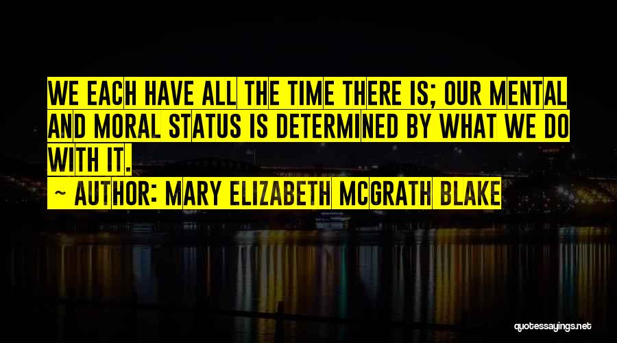 Mary Elizabeth McGrath Blake Quotes: We Each Have All The Time There Is; Our Mental And Moral Status Is Determined By What We Do With
