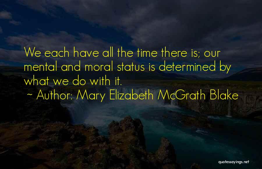 Mary Elizabeth McGrath Blake Quotes: We Each Have All The Time There Is; Our Mental And Moral Status Is Determined By What We Do With