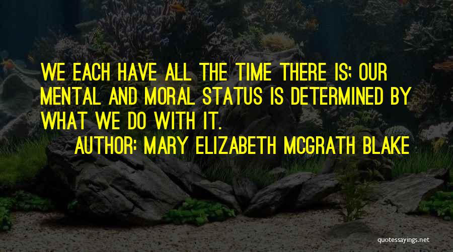 Mary Elizabeth McGrath Blake Quotes: We Each Have All The Time There Is; Our Mental And Moral Status Is Determined By What We Do With