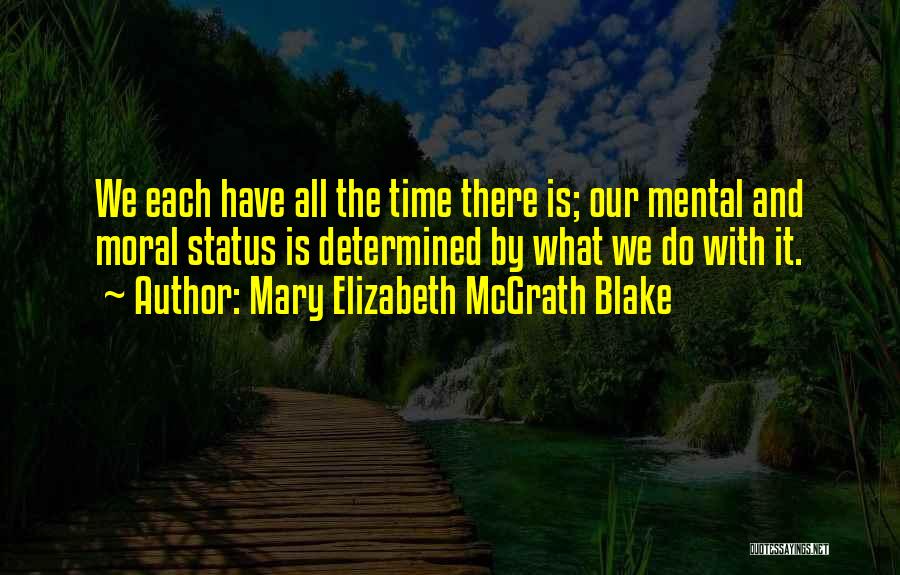 Mary Elizabeth McGrath Blake Quotes: We Each Have All The Time There Is; Our Mental And Moral Status Is Determined By What We Do With