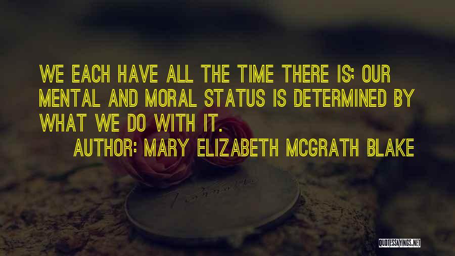 Mary Elizabeth McGrath Blake Quotes: We Each Have All The Time There Is; Our Mental And Moral Status Is Determined By What We Do With