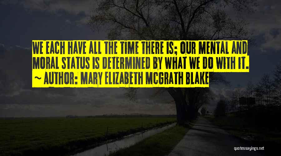 Mary Elizabeth McGrath Blake Quotes: We Each Have All The Time There Is; Our Mental And Moral Status Is Determined By What We Do With