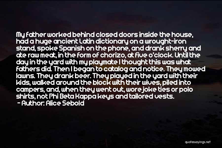 Alice Sebold Quotes: My Father Worked Behind Closed Doors Inside The House, Had A Huge Ancient Latin Dictionary On A Wrought-iron Stand, Spoke