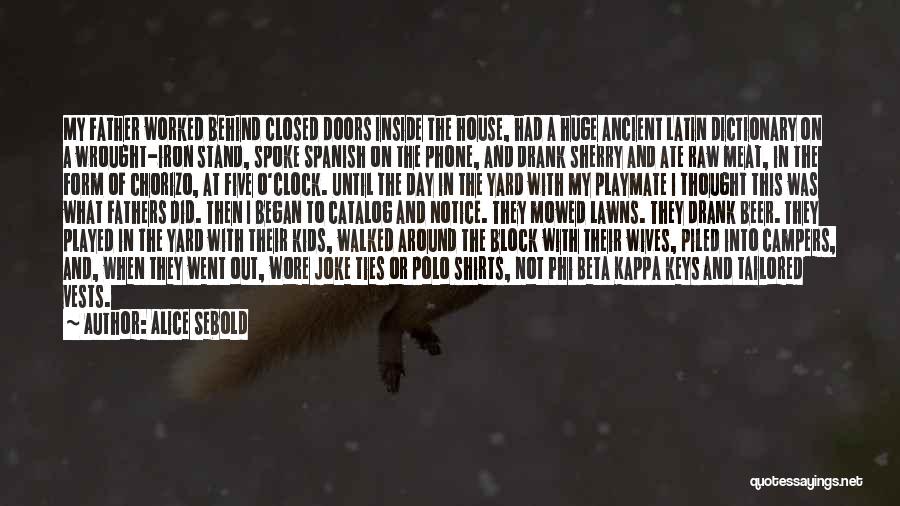 Alice Sebold Quotes: My Father Worked Behind Closed Doors Inside The House, Had A Huge Ancient Latin Dictionary On A Wrought-iron Stand, Spoke