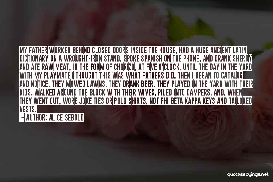 Alice Sebold Quotes: My Father Worked Behind Closed Doors Inside The House, Had A Huge Ancient Latin Dictionary On A Wrought-iron Stand, Spoke