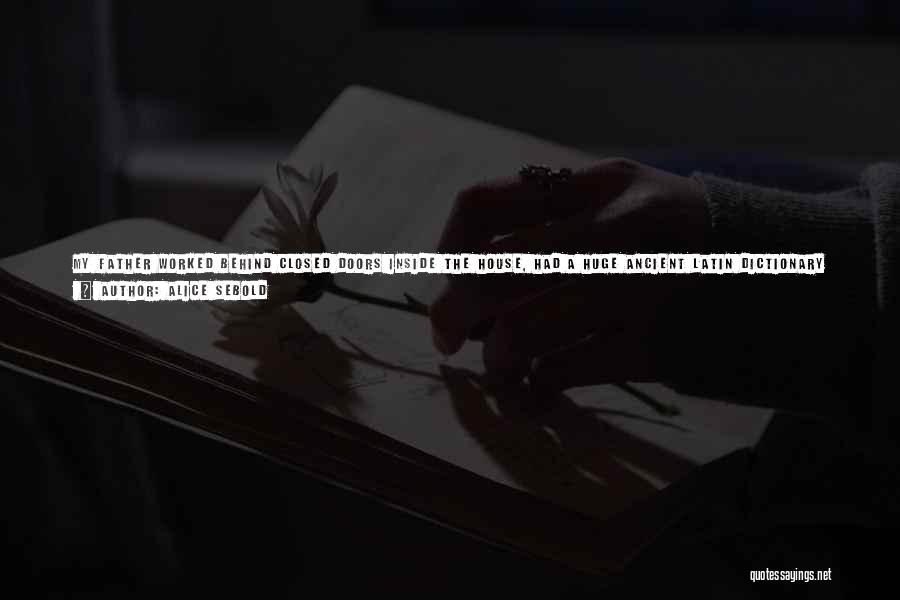 Alice Sebold Quotes: My Father Worked Behind Closed Doors Inside The House, Had A Huge Ancient Latin Dictionary On A Wrought-iron Stand, Spoke