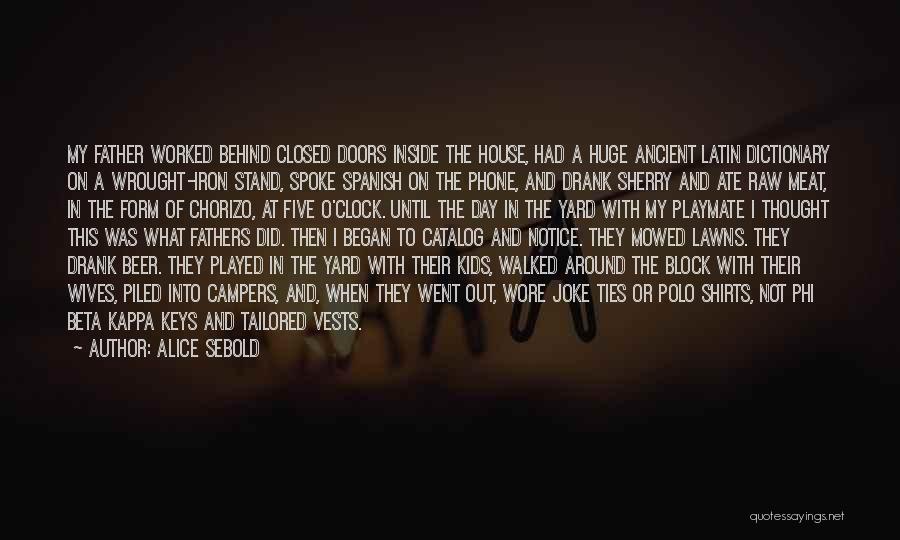 Alice Sebold Quotes: My Father Worked Behind Closed Doors Inside The House, Had A Huge Ancient Latin Dictionary On A Wrought-iron Stand, Spoke