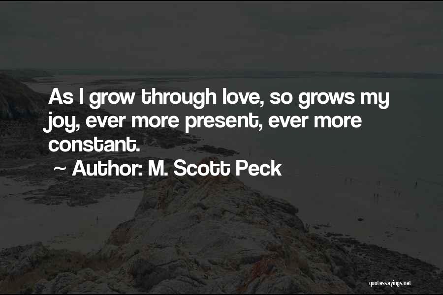 M. Scott Peck Quotes: As I Grow Through Love, So Grows My Joy, Ever More Present, Ever More Constant.