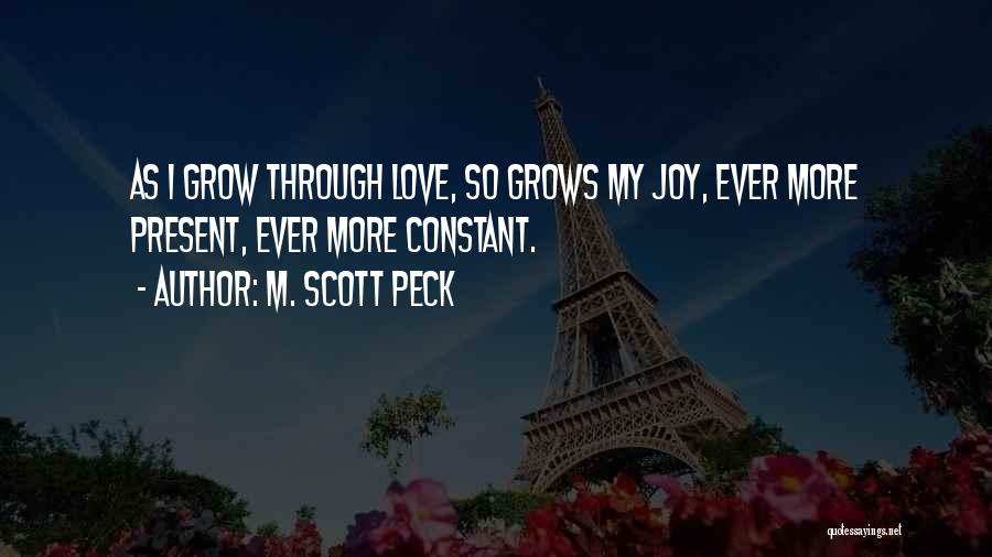 M. Scott Peck Quotes: As I Grow Through Love, So Grows My Joy, Ever More Present, Ever More Constant.