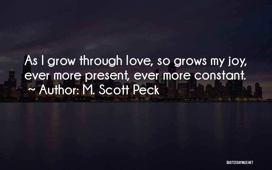 M. Scott Peck Quotes: As I Grow Through Love, So Grows My Joy, Ever More Present, Ever More Constant.