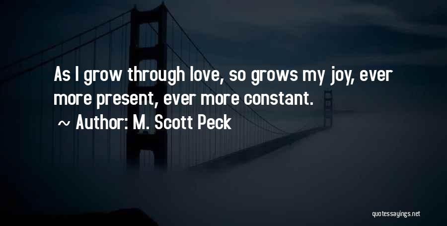 M. Scott Peck Quotes: As I Grow Through Love, So Grows My Joy, Ever More Present, Ever More Constant.