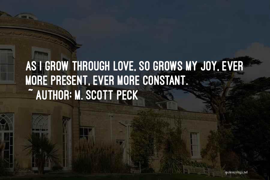 M. Scott Peck Quotes: As I Grow Through Love, So Grows My Joy, Ever More Present, Ever More Constant.