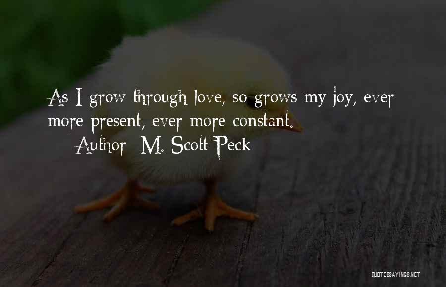 M. Scott Peck Quotes: As I Grow Through Love, So Grows My Joy, Ever More Present, Ever More Constant.