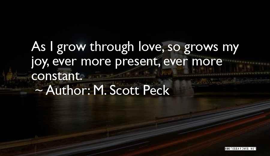 M. Scott Peck Quotes: As I Grow Through Love, So Grows My Joy, Ever More Present, Ever More Constant.