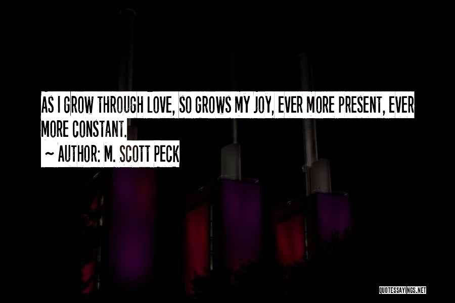 M. Scott Peck Quotes: As I Grow Through Love, So Grows My Joy, Ever More Present, Ever More Constant.