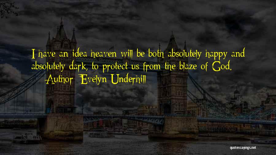 Evelyn Underhill Quotes: I Have An Idea Heaven Will Be Both Absolutely Happy And Absolutely Dark, To Protect Us From The Blaze Of