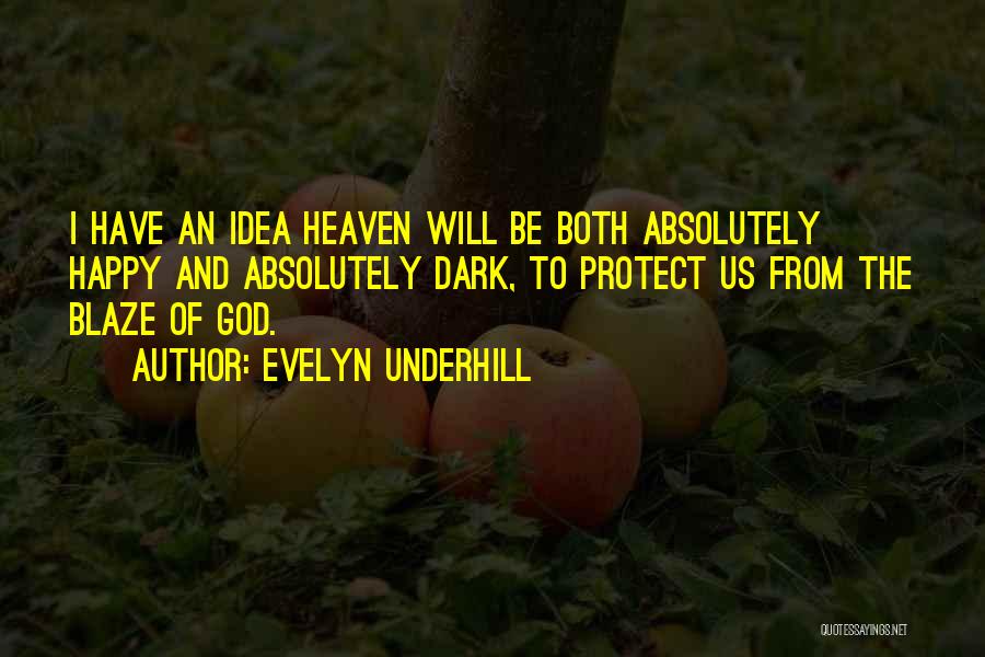 Evelyn Underhill Quotes: I Have An Idea Heaven Will Be Both Absolutely Happy And Absolutely Dark, To Protect Us From The Blaze Of