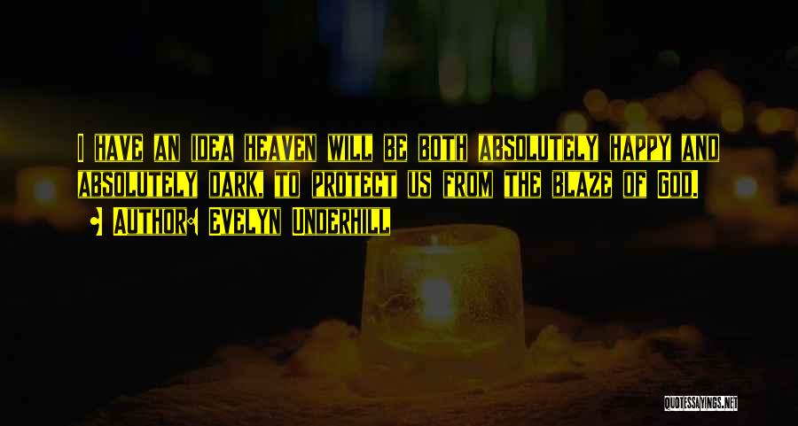 Evelyn Underhill Quotes: I Have An Idea Heaven Will Be Both Absolutely Happy And Absolutely Dark, To Protect Us From The Blaze Of