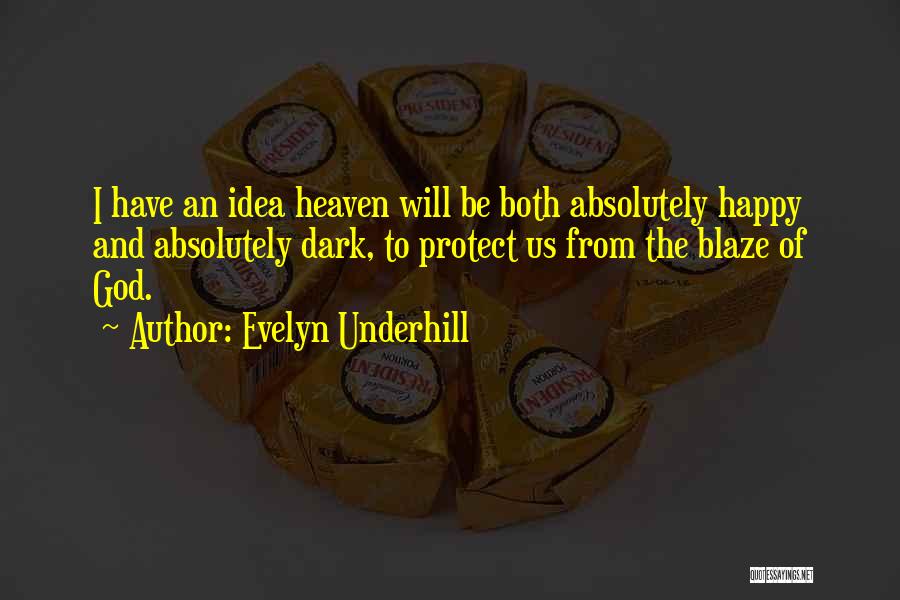 Evelyn Underhill Quotes: I Have An Idea Heaven Will Be Both Absolutely Happy And Absolutely Dark, To Protect Us From The Blaze Of