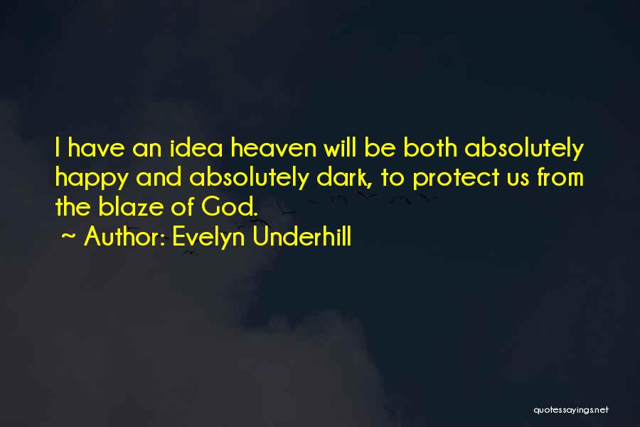 Evelyn Underhill Quotes: I Have An Idea Heaven Will Be Both Absolutely Happy And Absolutely Dark, To Protect Us From The Blaze Of