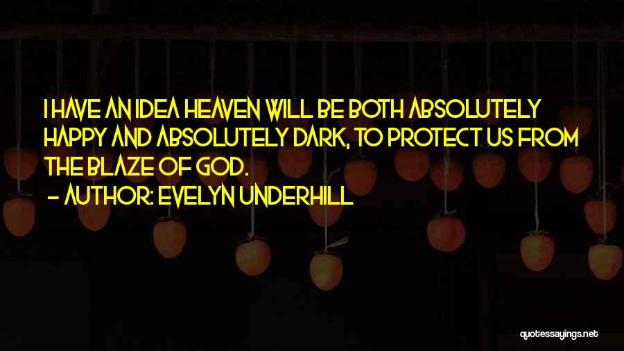 Evelyn Underhill Quotes: I Have An Idea Heaven Will Be Both Absolutely Happy And Absolutely Dark, To Protect Us From The Blaze Of