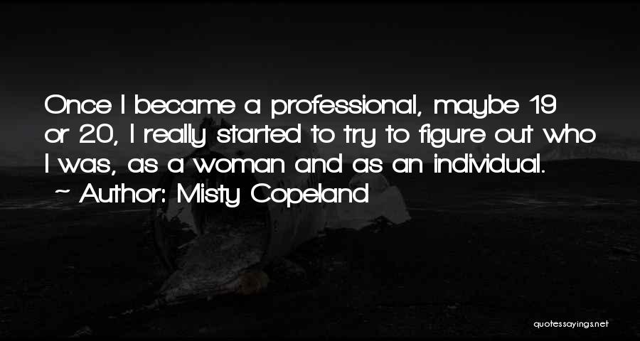 Misty Copeland Quotes: Once I Became A Professional, Maybe 19 Or 20, I Really Started To Try To Figure Out Who I Was,